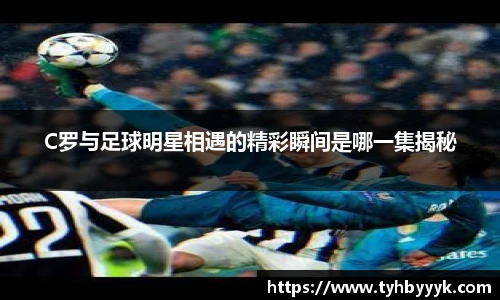 C罗与足球明星相遇的精彩瞬间是哪一集揭秘