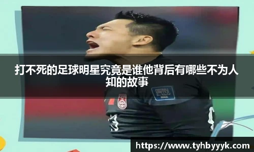 打不死的足球明星究竟是谁他背后有哪些不为人知的故事